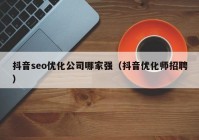 抖音seo優(yōu)化公司哪家強(qiáng)（抖音優(yōu)化師招聘）