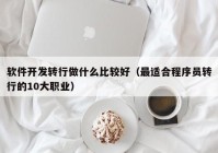 軟件開發(fā)轉(zhuǎn)行做什么比較好（最適合程序員轉(zhuǎn)行的10大職業(yè)）