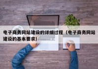 電子商務(wù)網(wǎng)站建設(shè)的詳細過程（電子商務(wù)網(wǎng)站建設(shè)的基本要求）