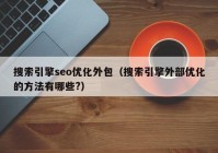 搜索引擎seo優(yōu)化外包（搜索引擎外部優(yōu)化的方法有哪些?）