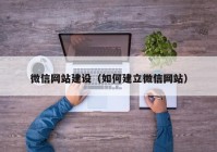 微信網(wǎng)站建設(shè)（如何建立微信網(wǎng)站）