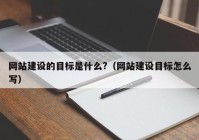 網(wǎng)站建設(shè)的目標(biāo)是什么?（網(wǎng)站建設(shè)目標(biāo)怎么寫）