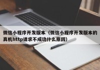 微信小程序開發(fā)版本（微信小程序開發(fā)版本的真機http請求不成功什么原因）