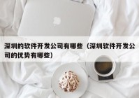 深圳的軟件開發(fā)公司有哪些（深圳軟件開發(fā)公司的優(yōu)勢有哪些）