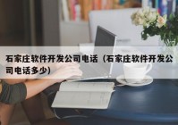 石家莊軟件開(kāi)發(fā)公司電話(huà)（石家莊軟件開(kāi)發(fā)公司電話(huà)多少）