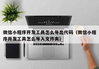 微信小程序開發(fā)工具怎么導(dǎo)出代碼（微信小程序開發(fā)工具怎么導(dǎo)入文件夾）