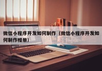 微信小程序開發(fā)如何制作（微信小程序開發(fā)如何制作相冊）