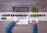小程序開(kāi)發(fā)要用到哪些軟件（小程序需要開(kāi)發(fā)哪些）
