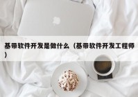 基帶軟件開發(fā)是做什么（基帶軟件開發(fā)工程師）