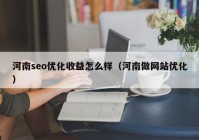 河南seo優(yōu)化收益怎么樣（河南做網(wǎng)站優(yōu)化）