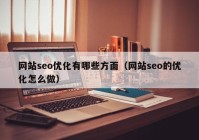 網(wǎng)站seo優(yōu)化有哪些方面（網(wǎng)站seo的優(yōu)化怎么做）