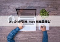 seo優(yōu)化好簡單（seo 優(yōu)化是什么）