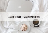 seo優(yōu)化代理（seo的優(yōu)化流程）