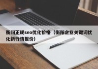 衡陽正規(guī)seo優(yōu)化價格（衡陽企業(yè)關(guān)鍵詞優(yōu)化新行情報價）