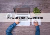 線上seo優(yōu)化報(bào)價(jià)（seo 優(yōu)化價(jià)格）