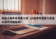 普通小程序開(kāi)發(fā)者工具（小程序開(kāi)發(fā)者工具怎么把代碼跑起來(lái)）