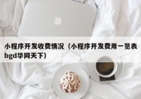 小程序開發(fā)收費(fèi)情況（小程序開發(fā)費(fèi)用一覽表bgd華網(wǎng)天下）