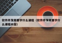 軟件開發(fā)需要學(xué)什么課程（軟件開發(fā)需要學(xué)什么課程內(nèi)容）