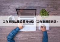 工作室網(wǎng)站建設費用價格（工作室項目網(wǎng)站）