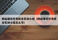 網(wǎng)站建設(shè)開發(fā)綜合實(shí)訓(xùn)小結(jié)（網(wǎng)站建設(shè)開發(fā)綜合實(shí)訓(xùn)小結(jié)怎么寫）