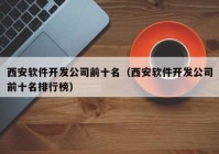 西安軟件開發(fā)公司前十名（西安軟件開發(fā)公司前十名排行榜）