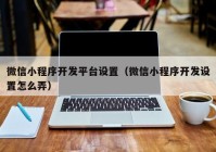 微信小程序開發(fā)平臺設(shè)置（微信小程序開發(fā)設(shè)置怎么弄）