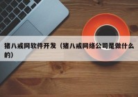 豬八戒網(wǎng)軟件開發(fā)（豬八戒網(wǎng)絡(luò)公司是做什么的）