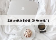 常州seo優(yōu)化多少錢（常州seo推廣）