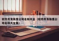 軟件開發(fā)銷售公司名稱大全（軟件開發(fā)銷售公司名稱大全集）