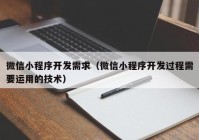 微信小程序開發(fā)需求（微信小程序開發(fā)過程需要運用的技術）