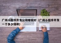 廣州小程序開發(fā)公司哪家好（廣州小程序開發(fā)一個多少錢?。? /></a>
		</div>
		<div   id=