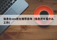 信息化seo優(yōu)化推薦咨詢（信息優(yōu)化是什么工作）