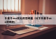 不屬于seo優(yōu)化的范疇是（以下不屬于seo范疇的）