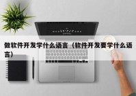 做軟件開發(fā)學(xué)什么語言（軟件開發(fā)要學(xué)什么語言）