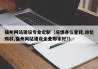 福州網(wǎng)站建設(shè)專(zhuān)業(yè)定制（麻煩各位童鞋,誰(shuí)能賜教,福州網(wǎng)站建設(shè)企業(yè)哪家好?）