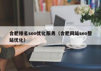 合肥排名seo優(yōu)化服務(wù)（合肥網(wǎng)站seo整站優(yōu)化）