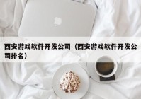西安游戲軟件開發(fā)公司（西安游戲軟件開發(fā)公司排名）