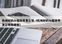 杭州好的小程序開(kāi)發(fā)公司（杭州好的小程序開(kāi)發(fā)公司有哪些）