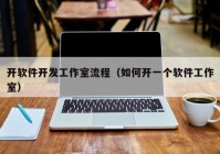開軟件開發(fā)工作室流程（如何開一個軟件工作室）