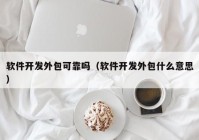 軟件開發(fā)外包可靠嗎（軟件開發(fā)外包什么意思）