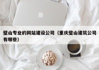 璧山專業(yè)的網(wǎng)站建設(shè)公司（重慶璧山建筑公司有哪些）