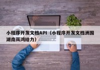 小程序開發(fā)文檔API（小程序開發(fā)文檔洲圍湖南嵐鴻給力）