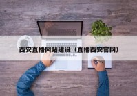 西安直播網(wǎng)站建設（直播西安官網(wǎng)）