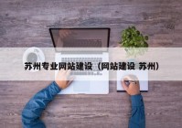蘇州專業(yè)網(wǎng)站建設(shè)（網(wǎng)站建設(shè) 蘇州）