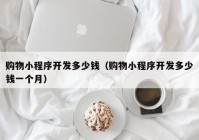 購物小程序開發(fā)多少錢（購物小程序開發(fā)多少錢一個月）
