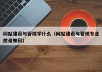 網(wǎng)站建設(shè)與管理學(xué)什么（網(wǎng)站建設(shè)與管理專業(yè)前景如何）
