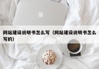 網(wǎng)站建設(shè)說明書怎么寫（網(wǎng)站建設(shè)說明書怎么寫的）