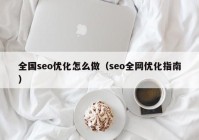 全國seo優(yōu)化怎么做（seo全網(wǎng)優(yōu)化指南）