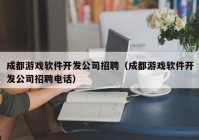 成都游戲軟件開發(fā)公司招聘（成都游戲軟件開發(fā)公司招聘電話）