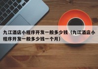 九江酒店小程序開發(fā)一般多少錢（九江酒店小程序開發(fā)一般多少錢一個月）